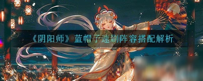 《阴阳师》蓝帽子速刷阵容搭配解析