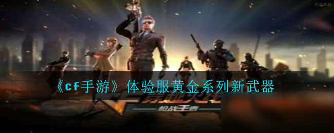 2020《cf手游》体验服黄金系列新武器