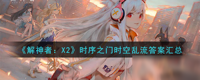 《解神者：X2》时序之门时空乱流答案汇总