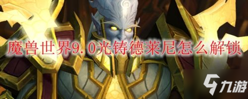 魔兽世界9.0光铸德莱尼解锁方法 9.0新种族光铸德莱尼怎么解锁