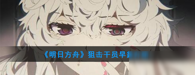 《明日方舟》狙击干员早露介绍