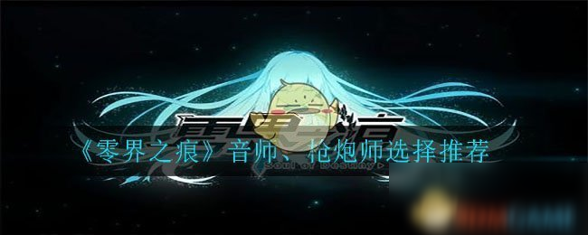 《零界之痕》音师枪炮师选择推荐