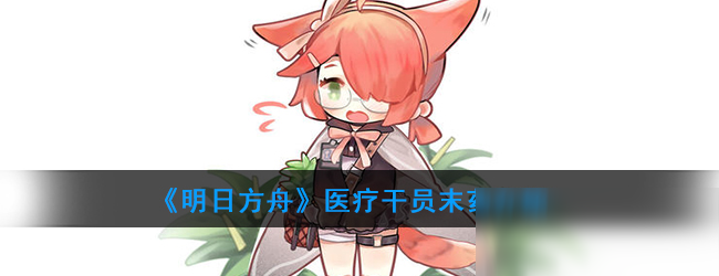 《明日方舟》医疗干员末药介绍