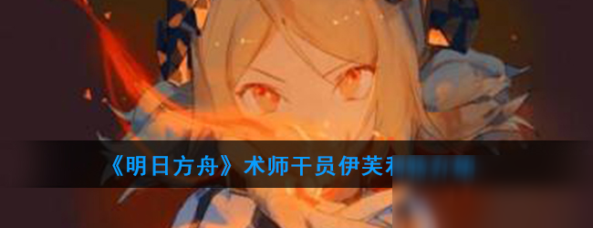 《明日方舟》术师干员伊芙利特介绍