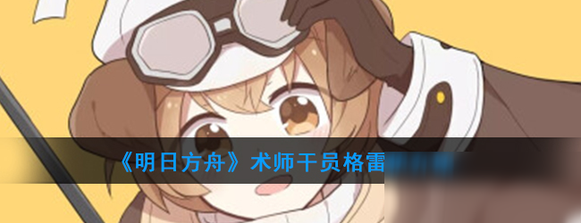 《明日方舟》術(shù)師干員格雷伊介紹