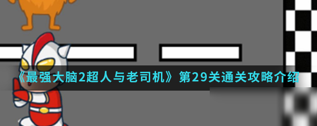 《最強大腦2超人與老司機》第29關(guān)通關(guān)攻略介紹