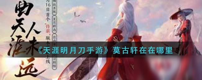 《<a id='link_pop' class='keyword-tag' href='https://www.9game.cn/tymyd/'>天涯明月刀手游</a>》莫古轩在在哪里