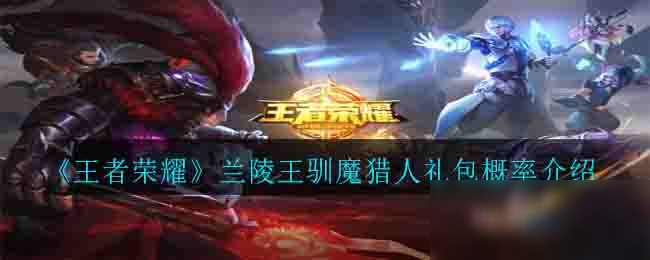 《<a id='link_pop' class='keyword-tag' href='http://qicyb.cn/wzry/'>王者榮耀</a>》蘭陵王馴魔獵人禮包概率介紹