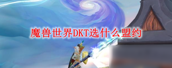 魔獸世界DKT選什么盟約