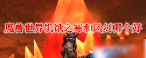 魔兽世界饥饿之寒和风剑哪个好