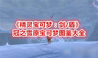 《精靈寶可夢：劍/盾》冠之雪原寶可夢圖鑒大全