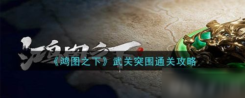 鴻圖之下武關(guān)突圍怎么過 鴻圖之下武關(guān)突圍通關(guān)攻略