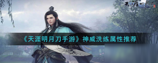 《<a id='link_pop' class='keyword-tag' href='https://www.9game.cn/tymyd/'>天涯明月刀手游</a>》神威洗练属性推荐