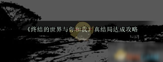 《终结的世界与你和我》真结局达成攻略