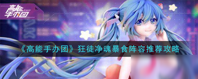 《高能手办团》狂徒净魂暴食阵容推荐攻略
