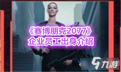 《赛博朋克2077》企业员工出身介绍