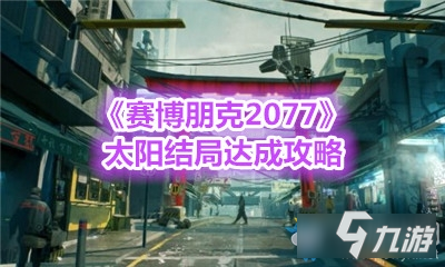 《赛博朋克2077》太阳结局达成攻略