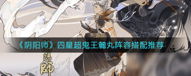 《陰陽師》四星超鬼王麓丸陣容搭配推薦