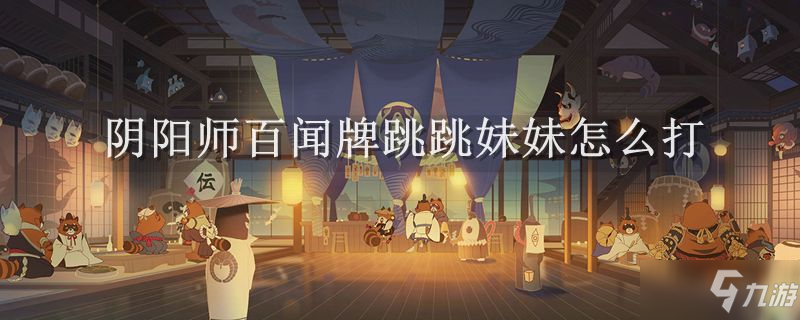 阴阳师百闻牌跳跳妹妹怎么打