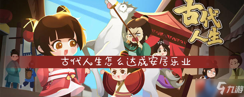 <a id='link_pop' class='keyword-tag' href='https://www.9game.cn/gdrs/'>古代人生</a>怎么达成安居乐业