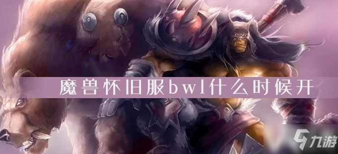 《魔獸世界懷舊服》2020年bwl什么時候出 bwl上線時間一覽