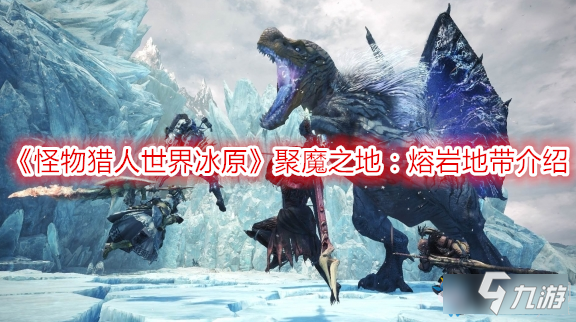 《怪物獵人世界冰原》聚魔之地：熔巖地帶介紹