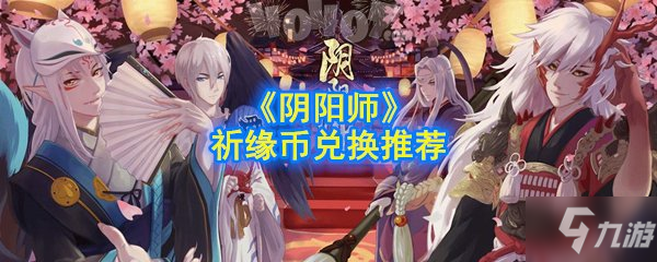 陰陽(yáng)師祈緣幣換什么好 祈緣幣兌換推薦攻略