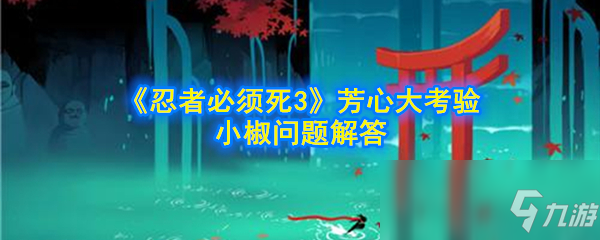 《忍者必須死3》芳心大考驗(yàn)小椒最不擅長(zhǎng)什么解答