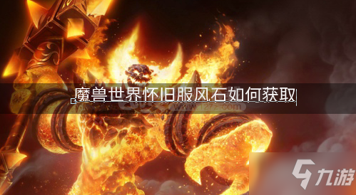 魔獸世界懷舊服風(fēng)石如何獲取 風(fēng)石的位置在哪