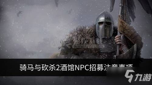 騎馬與砍殺2酒館怎么招NPC 酒館NPC招募注意事項(xiàng)