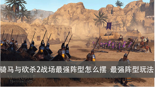 騎馬與砍殺2戰(zhàn)場最強(qiáng)陣型怎么擺 最強(qiáng)陣型玩法推薦