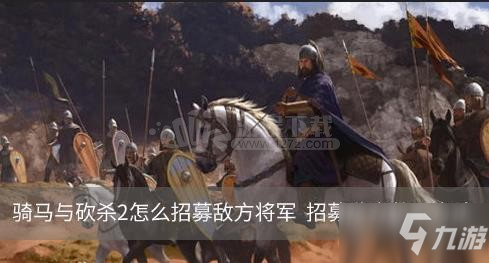 騎馬與砍殺2怎么招募敵方將軍 招募敵方將軍方法