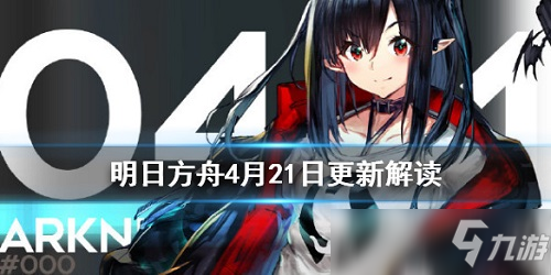 明日方舟4月21日更新了什么 明日方舟4月21日更新內(nèi)容分析