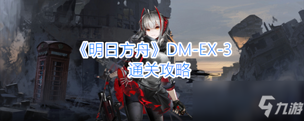 《明日方舟》DM-EX-3怎么过通关攻略分享