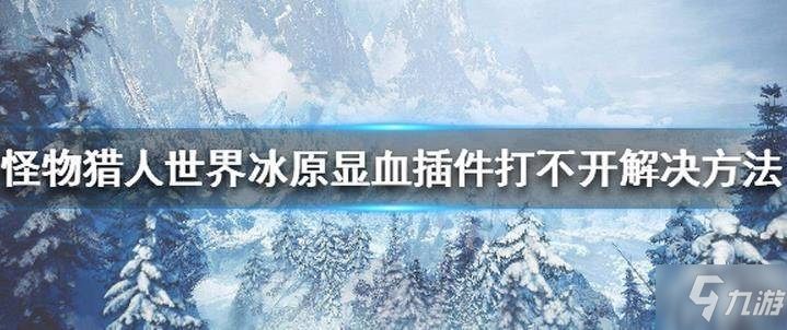 怪物獵人世界冰原游戲怎么讓怪物顯示血量 顯血插件打不開怎么解決