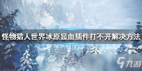 怪物獵人世界冰原顯血插件打不開怎么辦 怪物獵人世界冰原顯血插件教程