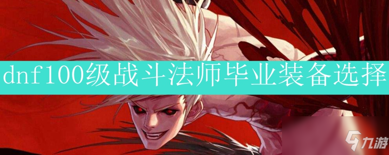 dnf100级战斗法师毕业装备选择