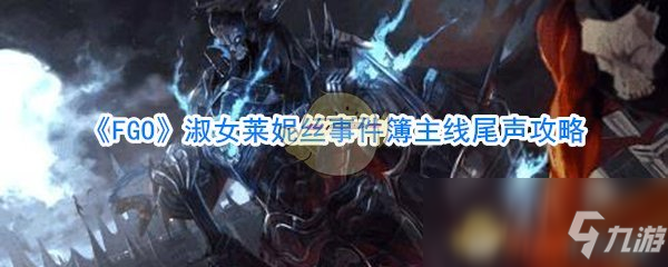 《FGO》淑女萊妮絲事件簿主線尾聲攻略