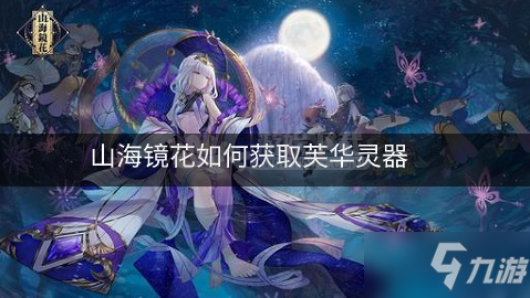山海镜花如何获取芙华灵器 获取芙华灵器的方法介绍