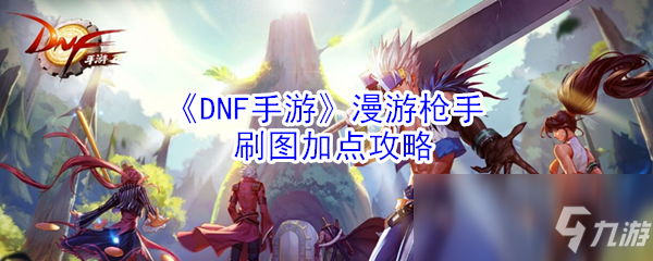《DNF手游》漫游枪手刷图加点攻略