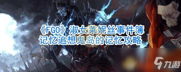 《FGO》淑女萊妮絲事件簿記憶追想鬼島的記憶攻略