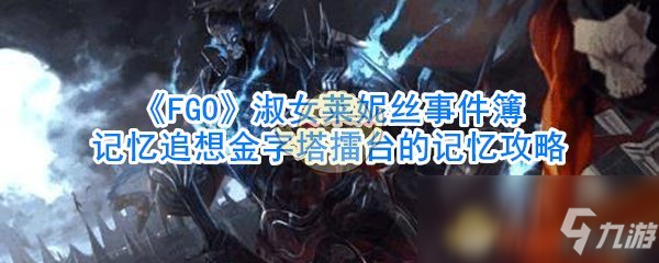 《FGO》淑女萊妮絲事件簿記憶追想金字塔擂臺的記憶攻略