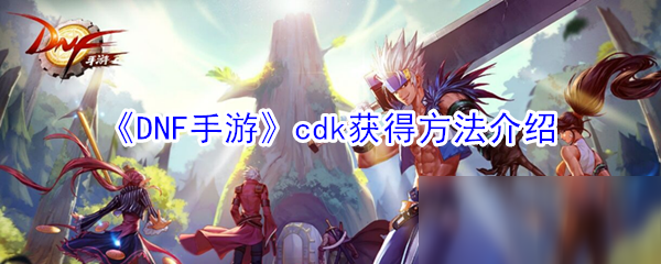 《DNF手游》cdk获得方法介绍