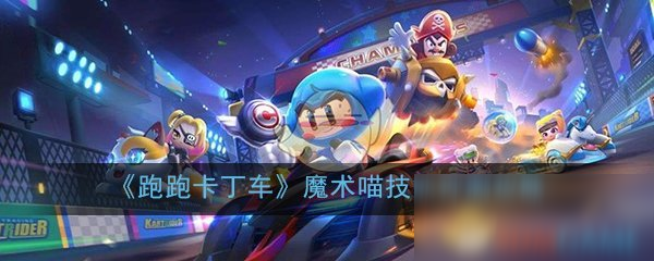 《跑跑卡丁車》手游魔術(shù)喵技能評測攻略