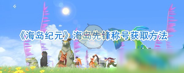 《海島紀(jì)元》海島先鋒稱號獲取方法