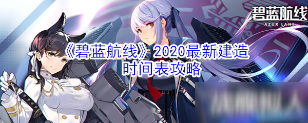 《碧藍(lán)航線》2020最新建造時間表攻略