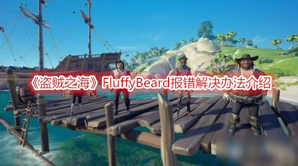 《盜賊之?！稦luffyBeard報(bào)錯(cuò)解決辦法介紹