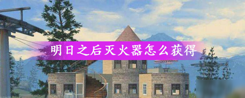 明日之后灭火器怎么获得