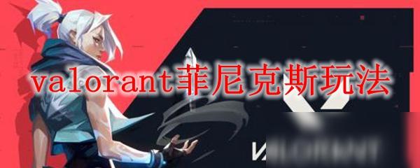 valorant菲尼克斯玩法