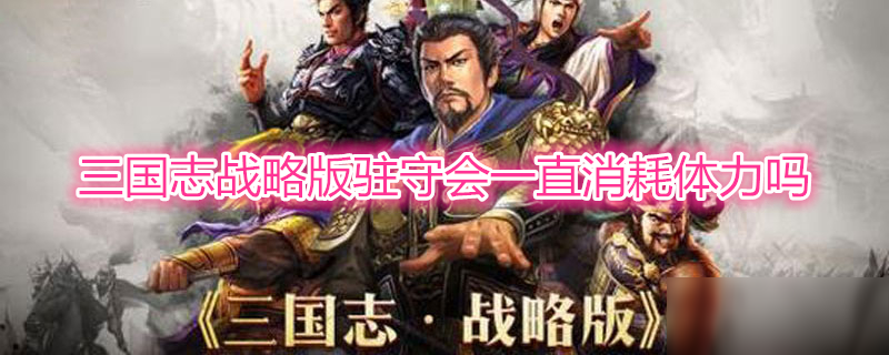 三国志战略版 驻守会一直消耗体力吗